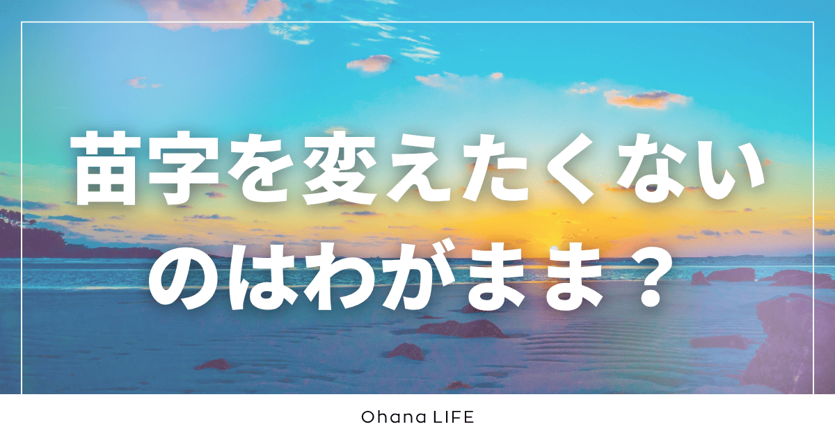 苗字を変えたくないから事実婚を選ぶのはわがままなのか？